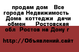 продам дом - Все города Недвижимость » Дома, коттеджи, дачи обмен   . Ростовская обл.,Ростов-на-Дону г.